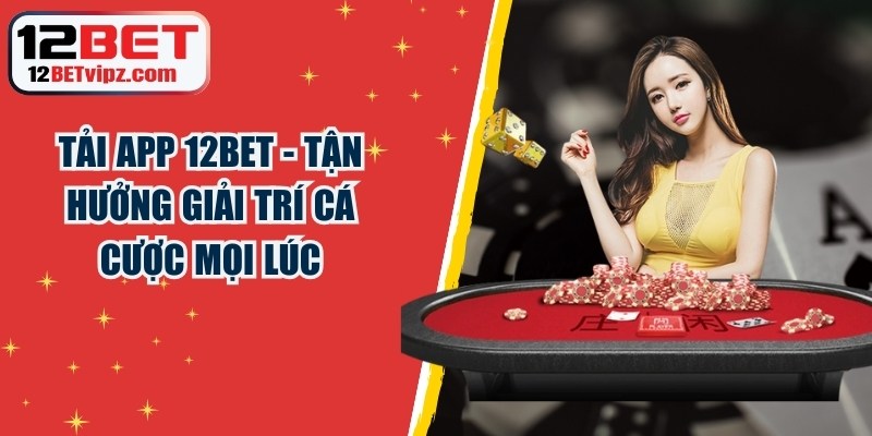 Tải App 12BET - Tận Hưởng Giải Trí Cá Cược Mọi Lúc 4 Tải App 12BET