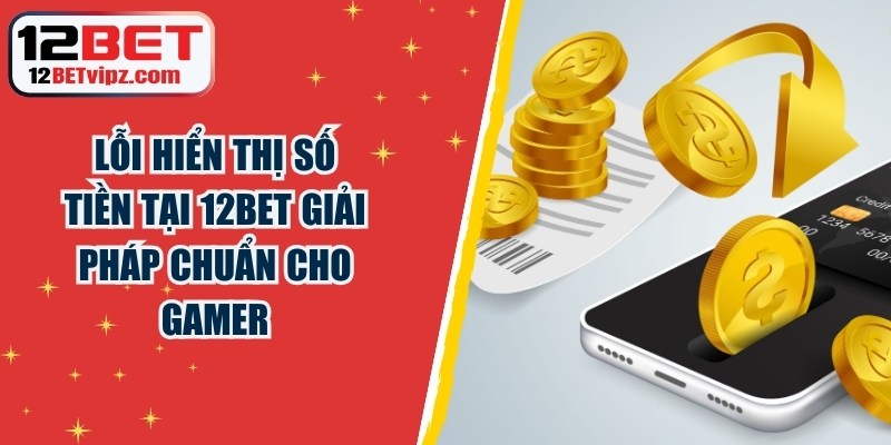 Lỗi Hiển Thị Số Tiền Tại 12BET Giải Pháp Chuẩn Cho Gamer 3 Lỗi Hiển Thị Số Tiền Tại 12BET